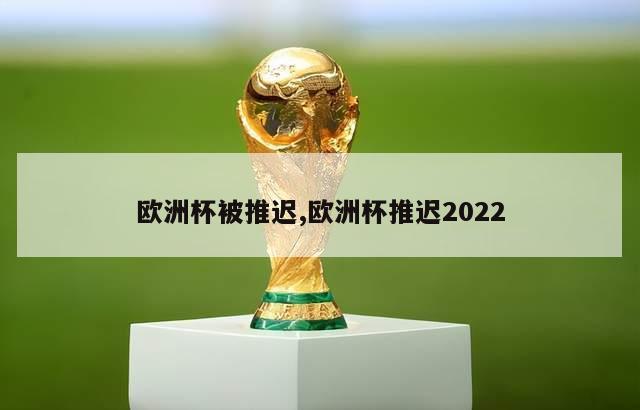 欧洲杯被推迟,欧洲杯推迟2022
